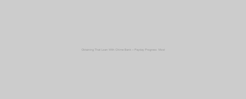 Obtaining That Loan With Chime Bank – Payday Progress  Most